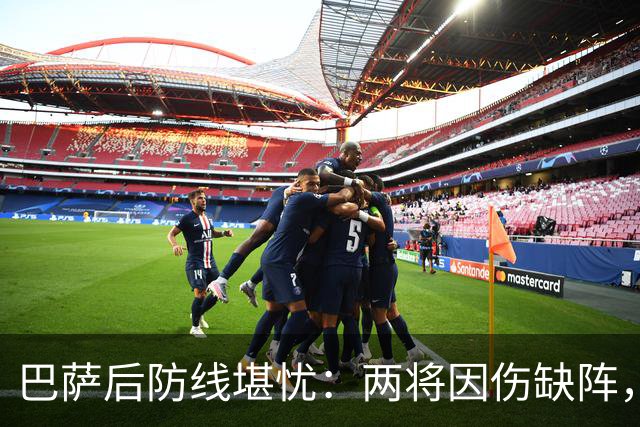巴萨后防线堪忧：两将因伤缺阵，影响欧冠和国家德比